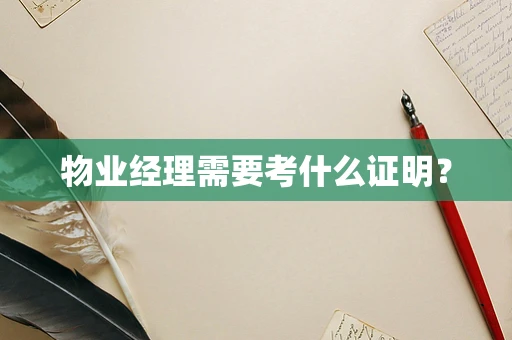 物业经理需要考什么证明？