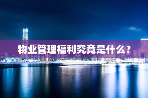 物业管理福利究竟是什么？