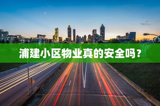 浦建小区物业真的安全吗？