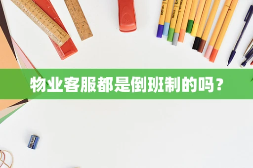 物业客服都是倒班制的吗？