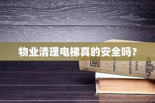 物业清理电梯真的安全吗？