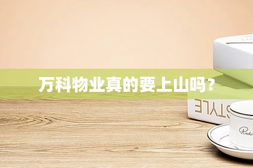 万科物业真的要上山吗？