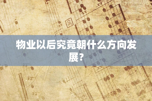 物业以后究竟朝什么方向发展？