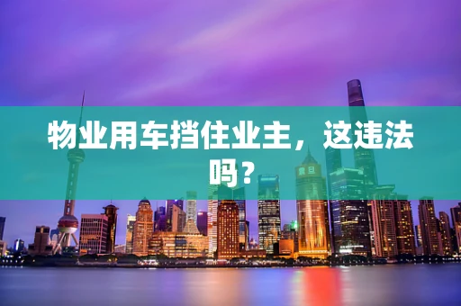 物业用车挡住业主，这违法吗？