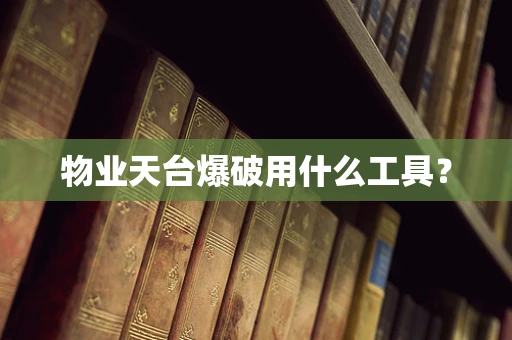 物业天台爆破用什么工具？