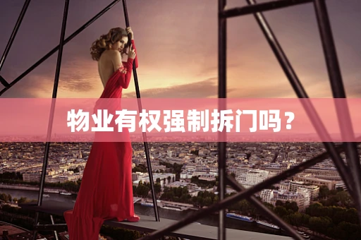 物业有权强制拆门吗？