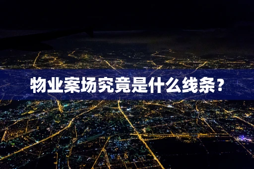 物业案场究竟是什么线条？
