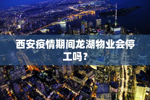 西安疫情期间龙湖物业会停工吗？