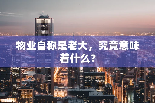 物业自称是老大，究竟意味着什么？