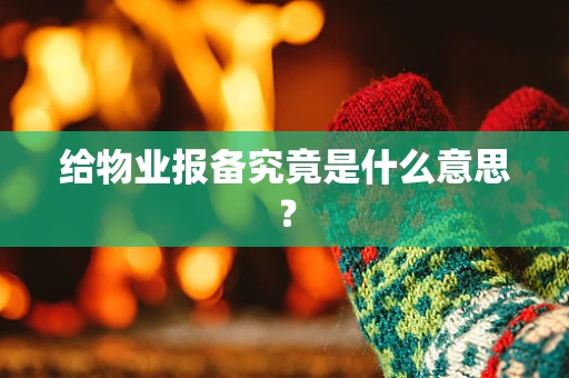 给物业报备究竟是什么意思？