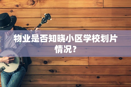 物业是否知晓小区学校划片情况？