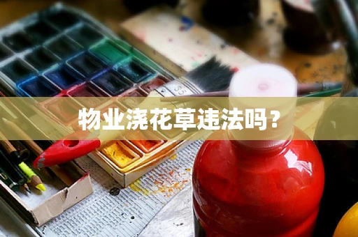 物业浇花草违法吗？