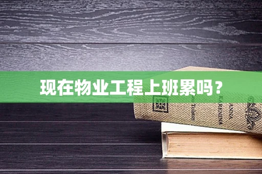 现在物业工程上班累吗？