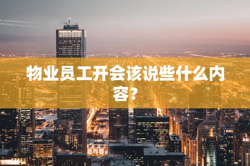 物业员工开会该说些什么内容？