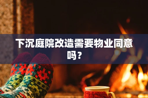 下沉庭院改造需要物业同意吗？