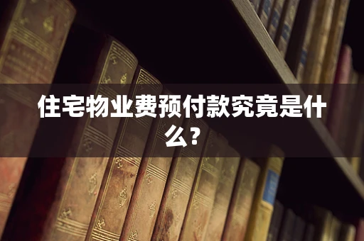 住宅物业费预付款究竟是什么？