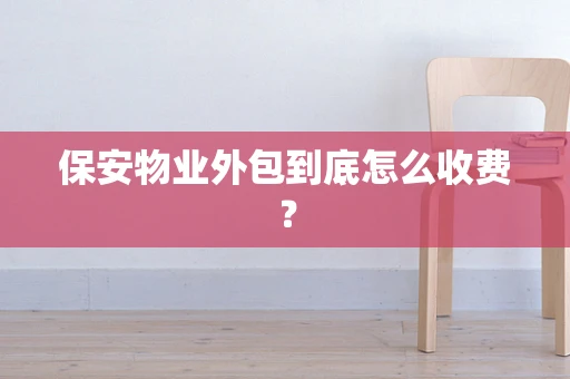 保安物业外包到底怎么收费？