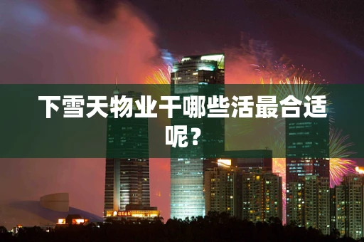 下雪天物业干哪些活最合适呢？