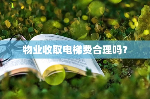 物业收取电梯费合理吗？