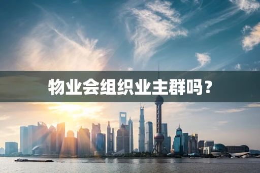 物业会组织业主群吗？