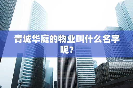 青城华庭的物业叫什么名字呢？