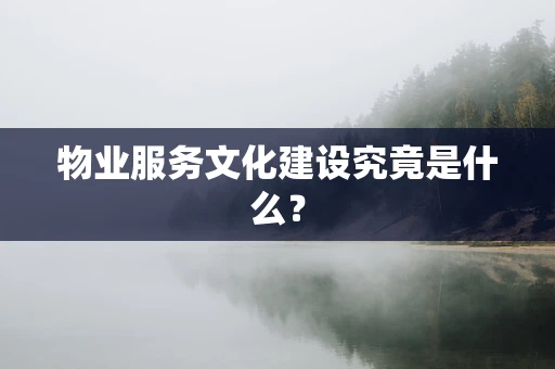 物业服务文化建设究竟是什么？