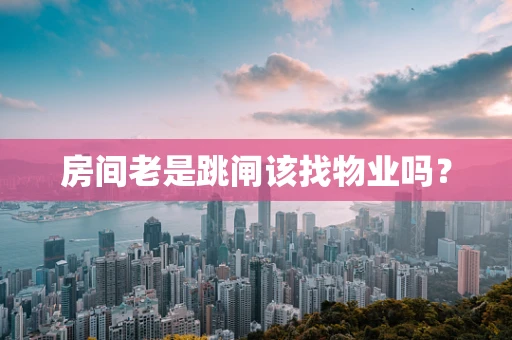 房间老是跳闸该找物业吗？