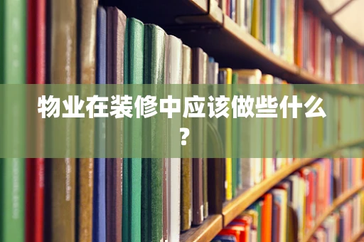 物业在装修中应该做些什么？