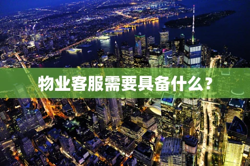 物业客服需要具备什么？