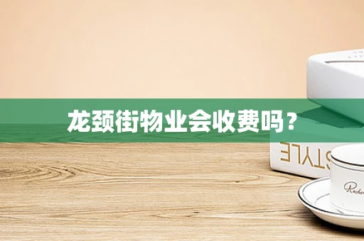 龙颈街物业会收费吗？