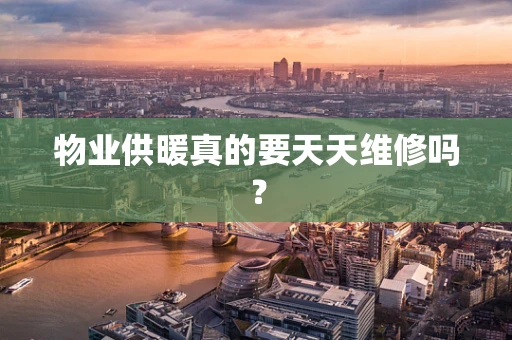 物业供暖真的要天天维修吗？