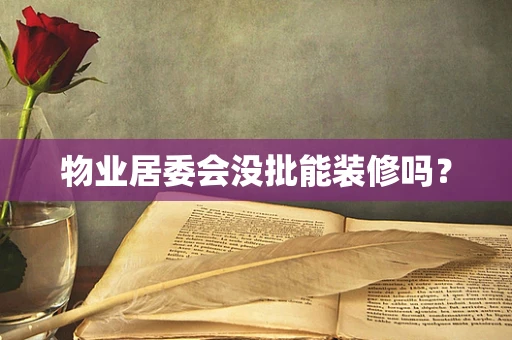 物业居委会没批能装修吗？
