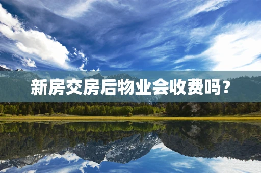 新房交房后物业会收费吗？