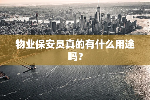 物业保安员真的有什么用途吗？