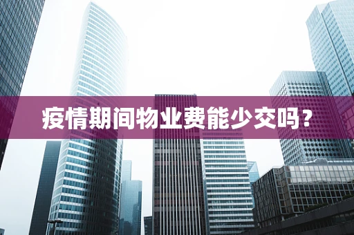 疫情期间物业费能少交吗？