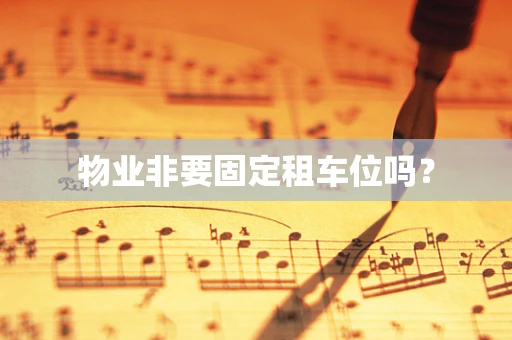 物业非要固定租车位吗？