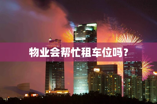 物业会帮忙租车位吗？