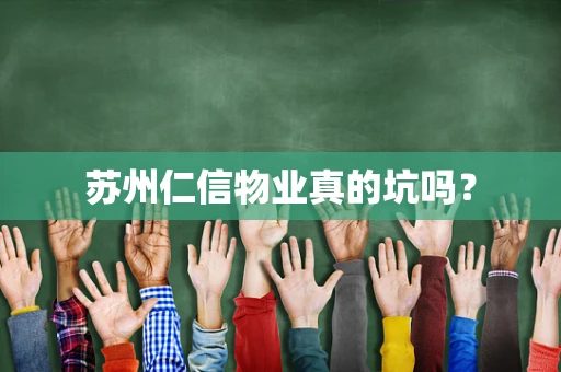 苏州仁信物业真的坑吗？