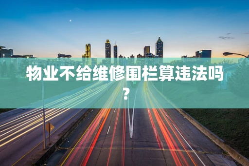 物业不给维修围栏算违法吗？