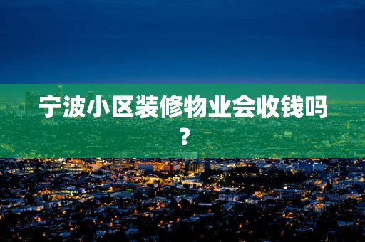 宁波小区装修物业会收钱吗？