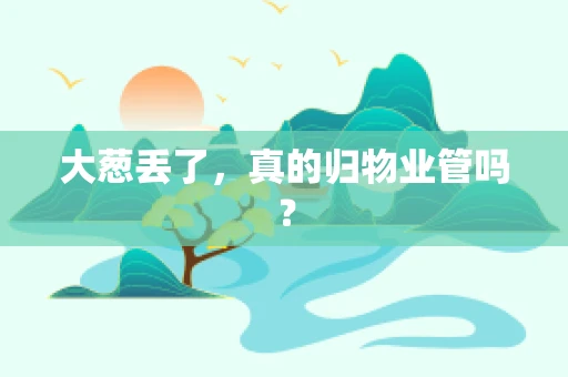 大葱丢了，真的归物业管吗？