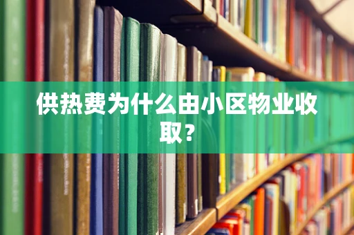 供热费为什么由小区物业收取？