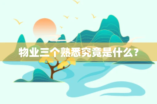 物业三个熟悉究竟是什么？