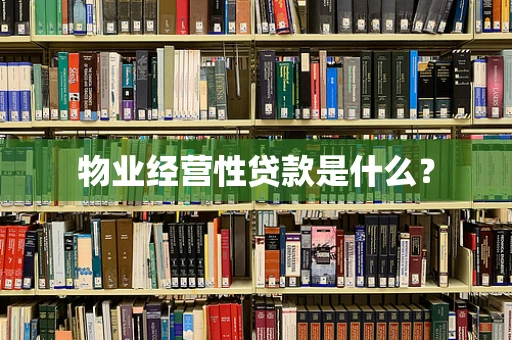 物业经营性贷款是什么？