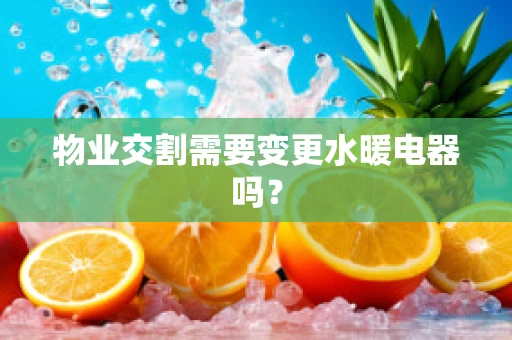 物业交割需要变更水暖电器吗？