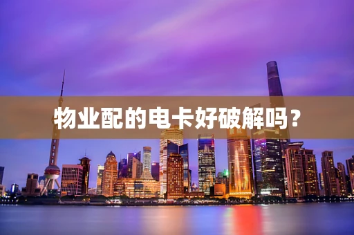 物业配的电卡好破解吗？