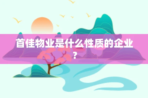 首佳物业是什么性质的企业？