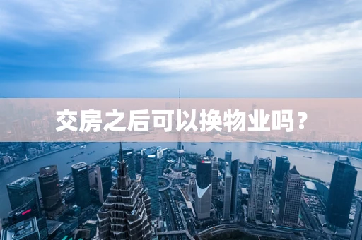 交房之后可以换物业吗？