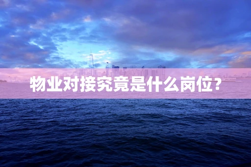 物业对接究竟是什么岗位？