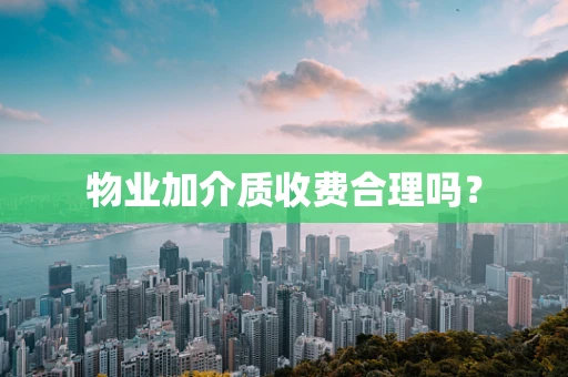物业加介质收费合理吗？